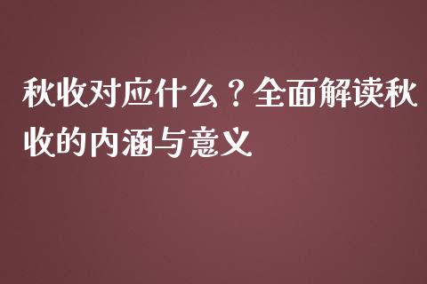 秋收对应什么?全面解读秋收的内涵与意义_财经新闻_第1张_期货开户_金融监管_外汇交易_债券资讯_全球市场_财经新闻 秋收对应什么?全面解读秋收的内涵与意义_https://cj007.lansai.wang_财经新闻_第1张