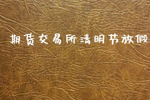 期货交易所清明节放假_https://cj007.lansai.wang_债券资讯_第1张