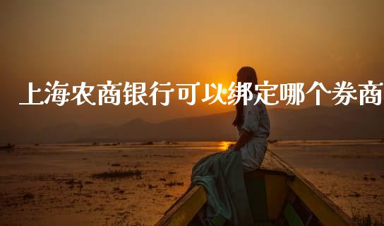 上海农商银行可以绑定哪个券商_https://cj007.lansai.wang_外汇交易_第1张