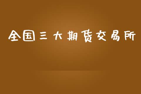 全国三大期货交易所_https://cj007.lansai.wang_债券资讯_第1张