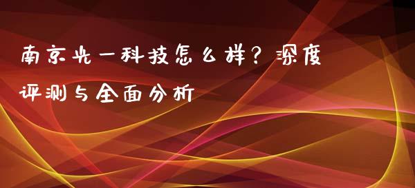 南京光一科技怎么样？深度评测与全面分析_https://cj007.lansai.wang_外汇交易_第1张