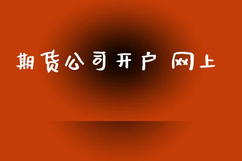 期货公司开户 网上_https://cj007.lansai.wang_外汇交易_第1张