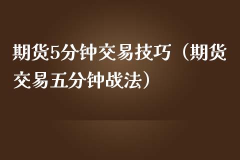 期货5分钟交易技巧（期货交易五分钟战法）_https://cj007.lansai.wang_债券资讯_第1张