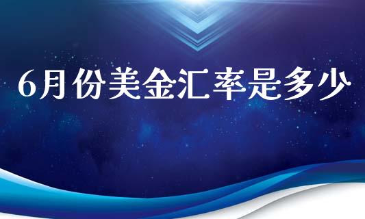 6月份美金汇率是多少_https://cj007.lansai.wang_期货开户_第1张