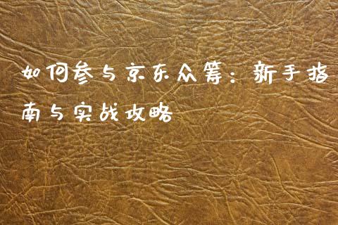 如何参与京东众筹：新手指南与实战攻略_https://cj007.lansai.wang_债券资讯_第1张