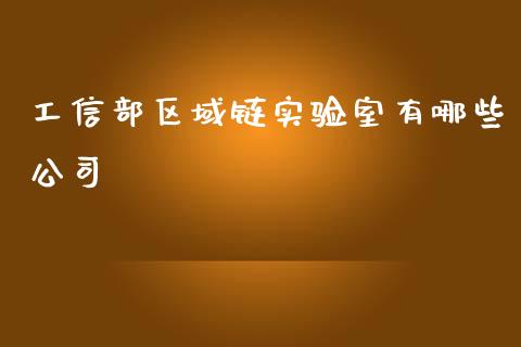 工信部区域链实验室有哪些公司_https://cj007.lansai.wang_期货开户_第1张