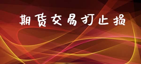 期货交易打止损_https://cj007.lansai.wang_期货开户_第1张