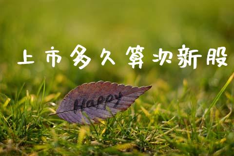 上市多久算次新股_https://cj007.lansai.wang_外汇交易_第1张