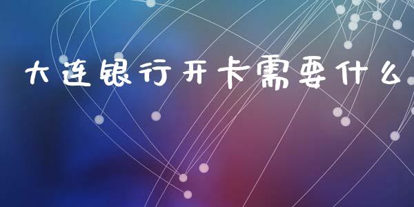 大连银行开卡需要什么_https://cj007.lansai.wang_金融监管_第1张