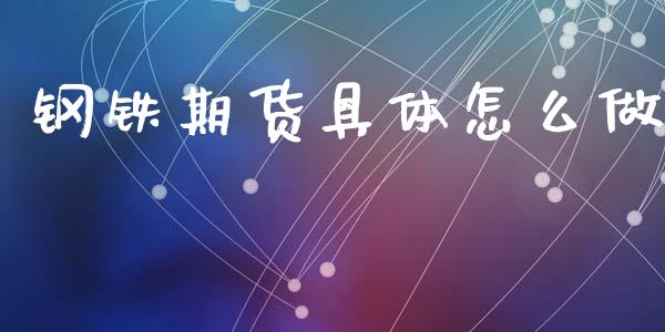钢铁期货具体怎么做_https://cj007.lansai.wang_期货开户_第1张