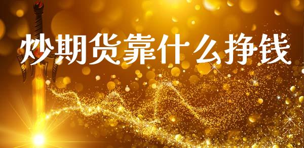 炒期货靠什么挣钱_https://cj007.lansai.wang_财经新闻_第1张