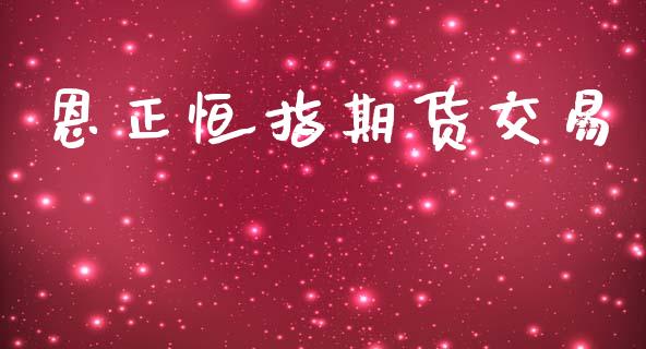 恩正恒指期货交易_https://cj007.lansai.wang_财经新闻_第1张