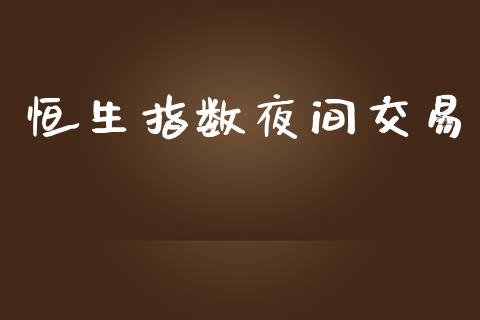 恒生指数夜间交易_https://cj007.lansai.wang_财经新闻_第1张