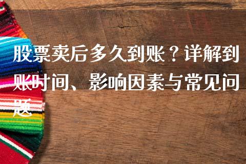 股票卖后多久到账？详解到账时间、影响因素与常见问题_https://cj007.lansai.wang_外汇交易_第1张