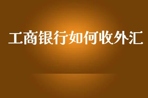 工商银行如何收外汇_https://cj007.lansai.wang_全球市场_第1张