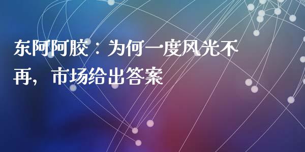 东阿阿胶：为何一度风光不再，市场给出答案_https://cj007.lansai.wang_全球市场_第1张