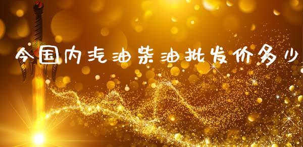 今国内汽油柴油批发价多少_https://cj007.lansai.wang_财经新闻_第1张