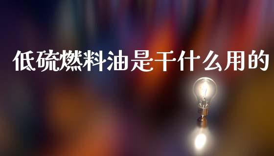 低硫燃料油是干什么用的_https://cj007.lansai.wang_期货开户_第1张