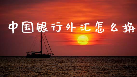 中国银行外汇怎么换_https://cj007.lansai.wang_期货开户_第1张
