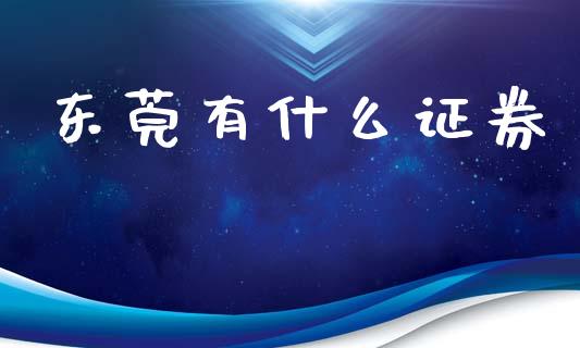 东莞有什么证券_https://cj007.lansai.wang_期货开户_第1张