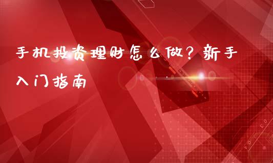 手机投资理财怎么做？新手入门指南_https://cj007.lansai.wang_外汇交易_第1张
