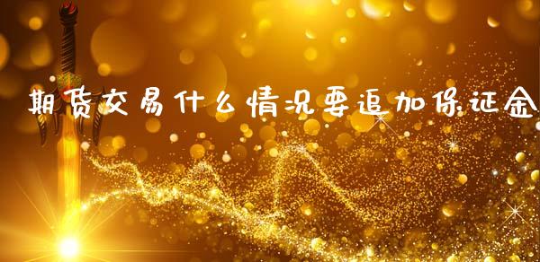 期货交易什么情况要追加保证金_期货开户_第1张_期货开户_金融监管_外汇交易_债券资讯_全球市场_财经新闻 期货交易什么情况要追加保证金_https://cj007.lansai.wang_期货开户_第1张