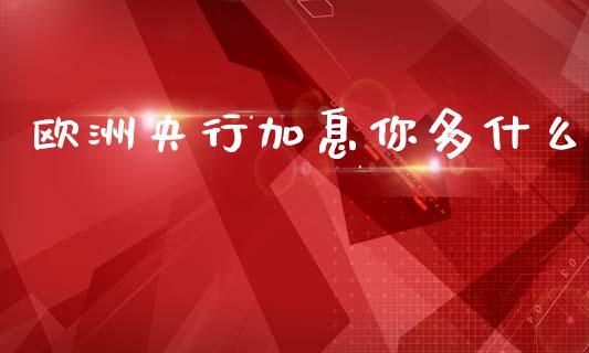 欧洲央行加息你多什么_https://cj007.lansai.wang_外汇交易_第1张