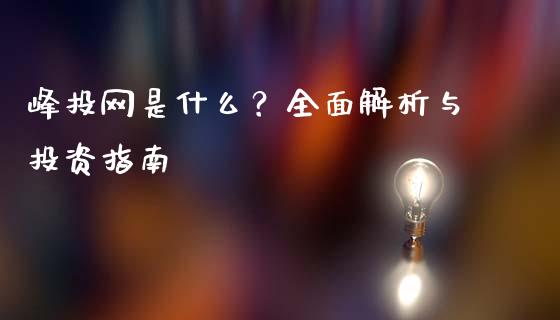 峰投网是什么？全面解析与投资指南_https://cj007.lansai.wang_金融监管_第1张