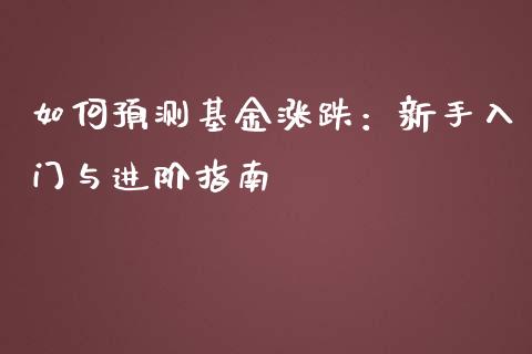 如何预测基金涨跌:新手入门与进阶指南_金融监管_第1张_期货开户_金融监管_外汇交易_债券资讯_全球市场_财经新闻 如何预测基金涨跌:新手入门与进阶指南_https://cj007.lansai.wang_金融监管_第1张