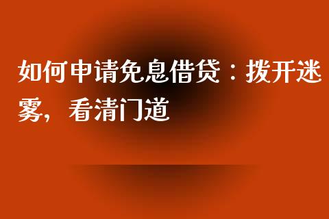 如何申请免息借贷：拨开迷雾，看清门道_https://cj007.lansai.wang_全球市场_第1张