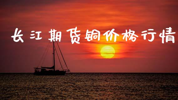 长江期货铜价格行情_https://cj007.lansai.wang_全球市场_第1张