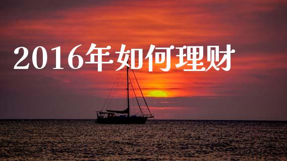 2016年如何理财_https://cj007.lansai.wang_债券资讯_第1张
