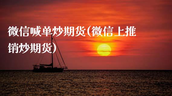 微信喊单炒期货(微信上推销炒期货)_https://cj007.lansai.wang_期货开户_第1张