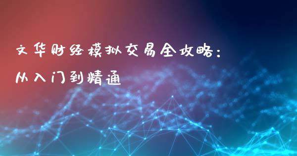 文华财经模拟交易全攻略：从入门到精通_https://cj007.lansai.wang_全球市场_第1张