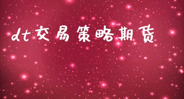 dt交易策略期货_https://cj007.lansai.wang_财经新闻_第1张