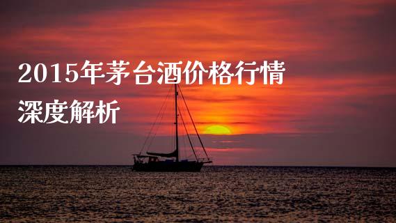 2015年茅台酒价格行情深度解析_https://cj007.lansai.wang_债券资讯_第1张