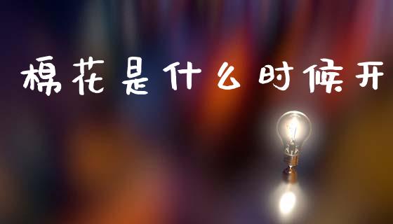 棉花是什么时候开_https://cj007.lansai.wang_期货开户_第1张