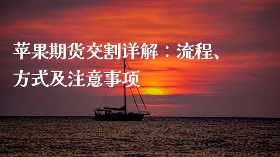 苹果期货交割详解：流程、方式及注意事项_https://cj007.lansai.wang_金融监管_第1张