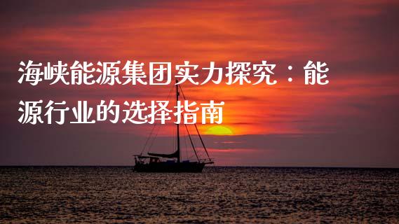 海峡能源集团实力探究：能源行业的选择指南_https://cj007.lansai.wang_金融监管_第1张