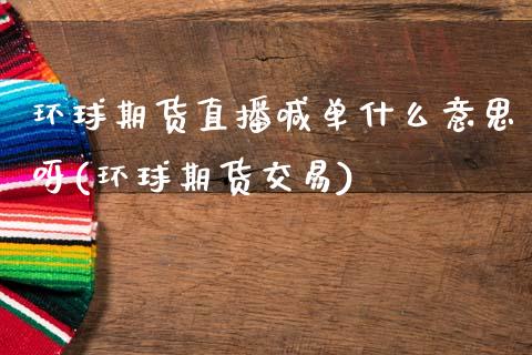 环球期货直播喊单什么意思呀(环球期货交易)_https://cj007.lansai.wang_外汇交易_第1张
