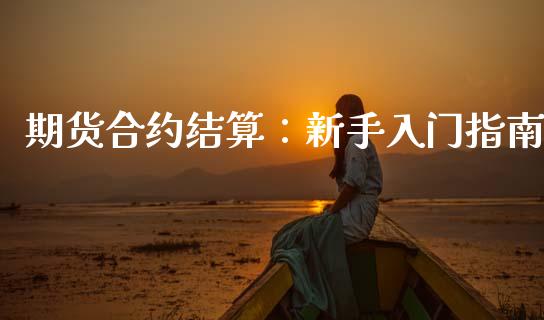 期货合约结算：新手入门指南_https://cj007.lansai.wang_债券资讯_第1张