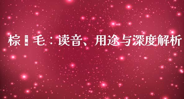 棕榈毛：读音、用途与深度解析_https://cj007.lansai.wang_期货开户_第1张