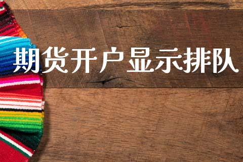 期货开户显示排队_https://cj007.lansai.wang_财经新闻_第1张