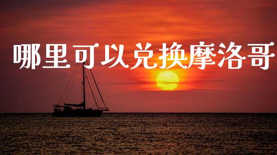 哪里可以兑换摩洛哥_https://cj007.lansai.wang_债券资讯_第1张