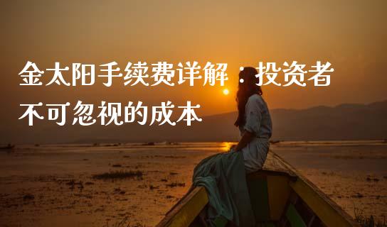 金太阳手续费详解：投资者不可忽视的成本_https://cj007.lansai.wang_金融监管_第1张