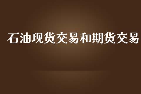 石油现货交易和期货交易_https://cj007.lansai.wang_外汇交易_第1张