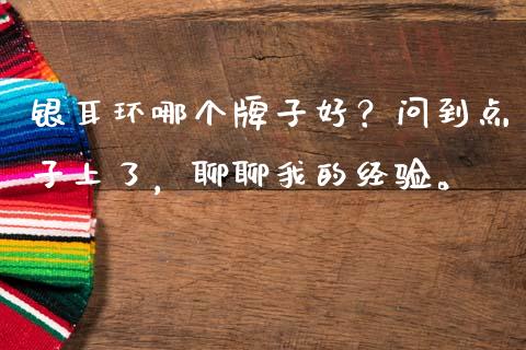 银耳环哪个牌子好？问到点子上了，聊聊我的经验。_https://cj007.lansai.wang_外汇交易_第1张