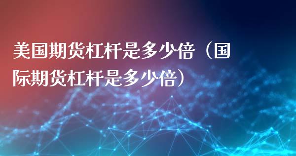 美国期货杠杆是多少倍（国际期货杠杆是多少倍）_https://cj007.lansai.wang_金融监管_第1张