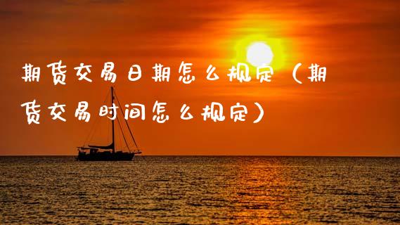 期货交易日期怎么规定（期货交易时间怎么规定）_https://cj007.lansai.wang_债券资讯_第1张