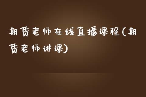 期货老师在线直播课程(期货老师讲课)_https://cj007.lansai.wang_金融监管_第1张